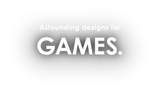 Astounding designs for GAMES.