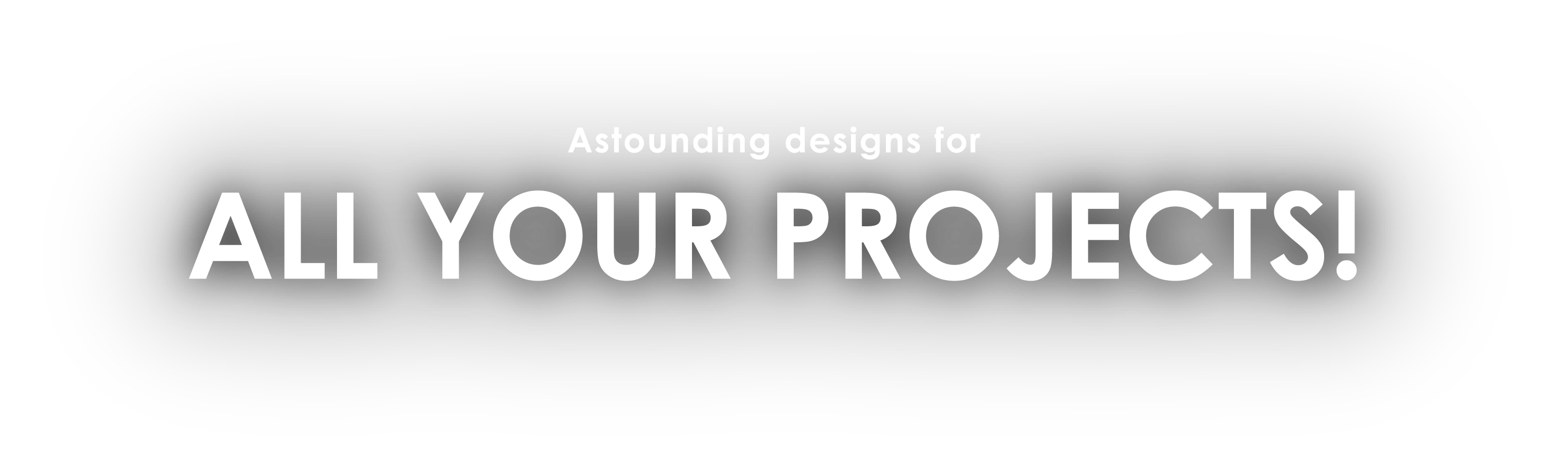Astounding designs for ALL YOUR PROJECTS!